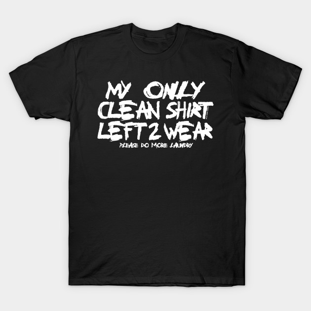 My only clean shirt... T-Shirt-TOZ